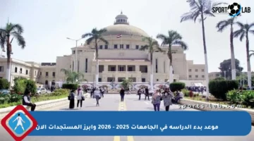 موعد بدء الدراسة في الجامعات 2025 – 2026 وأبرز المستجدات الآن